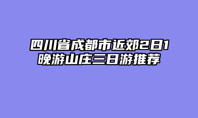 四川省成都市近郊2日1晚游山庄三日游推荐