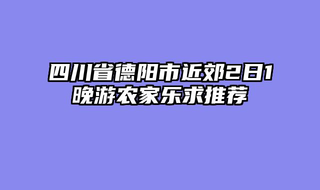 四川省德阳市近郊2日1晚游农家乐求推荐