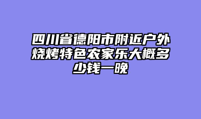 四川省德阳市附近户外烧烤特色农家乐大概多少钱一晚