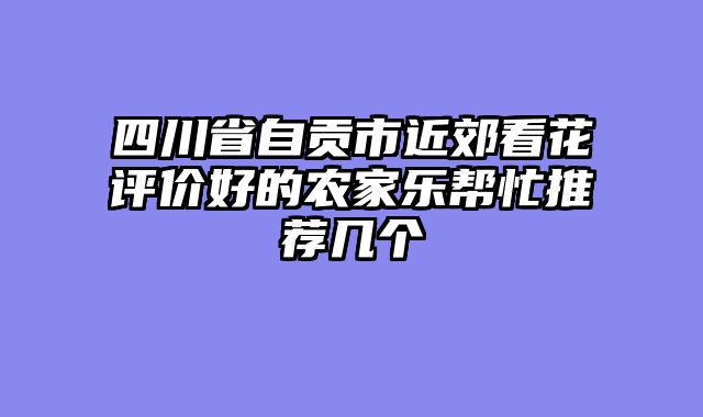 四川省自贡市近郊看花评价好的农家乐帮忙推荐几个