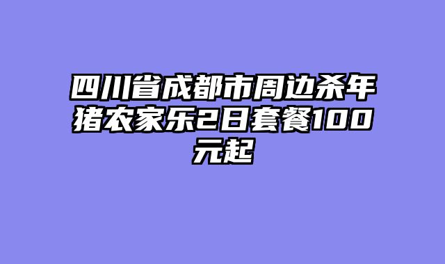 四川省成都市周边杀年猪农家乐2日套餐100元起