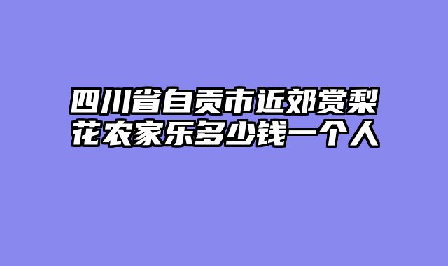四川省自贡市近郊赏梨花农家乐多少钱一个人