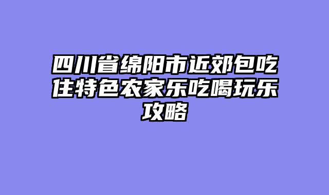 四川省绵阳市近郊包吃住特色农家乐吃喝玩乐攻略