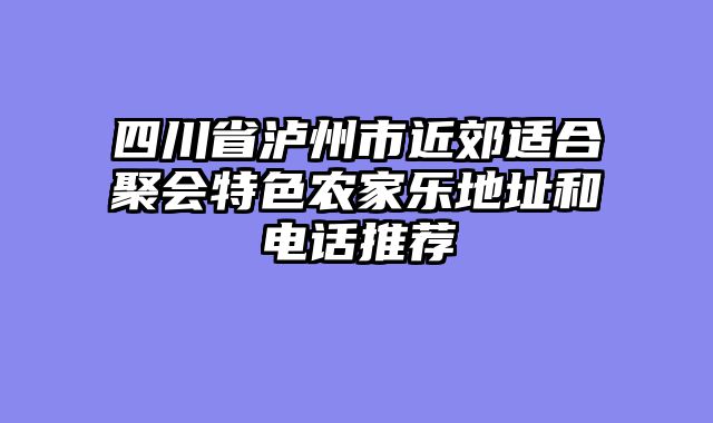 四川省泸州市近郊适合聚会特色农家乐地址和电话推荐