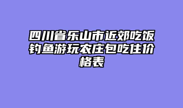 四川省乐山市近郊吃饭钓鱼游玩农庄包吃住价格表