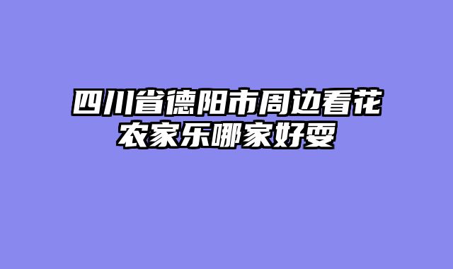 四川省德阳市周边看花农家乐哪家好耍
