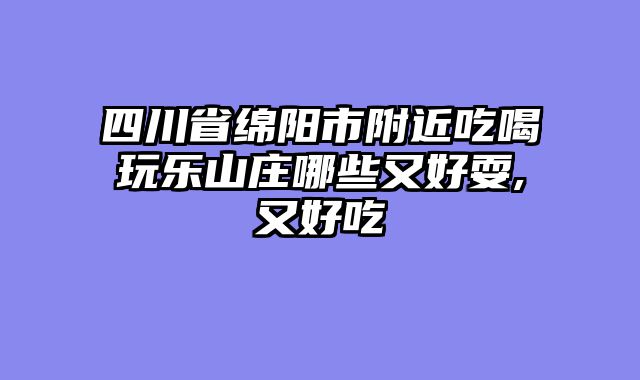 四川省绵阳市附近吃喝玩乐山庄哪些又好耍,又好吃
