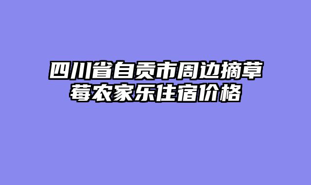 四川省自贡市周边摘草莓农家乐住宿价格