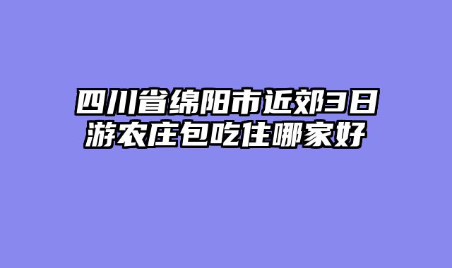 四川省绵阳市近郊3日游农庄包吃住哪家好