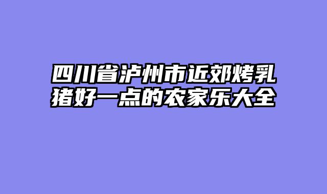 四川省泸州市近郊烤乳猪好一点的农家乐大全