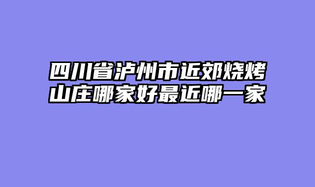 四川省泸州市近郊烧烤山庄哪家好最近哪一家