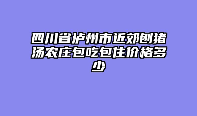 四川省泸州市近郊刨猪汤农庄包吃包住价格多少
