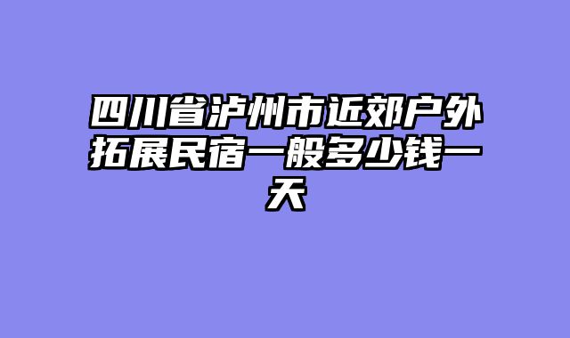 四川省泸州市近郊户外拓展民宿一般多少钱一天