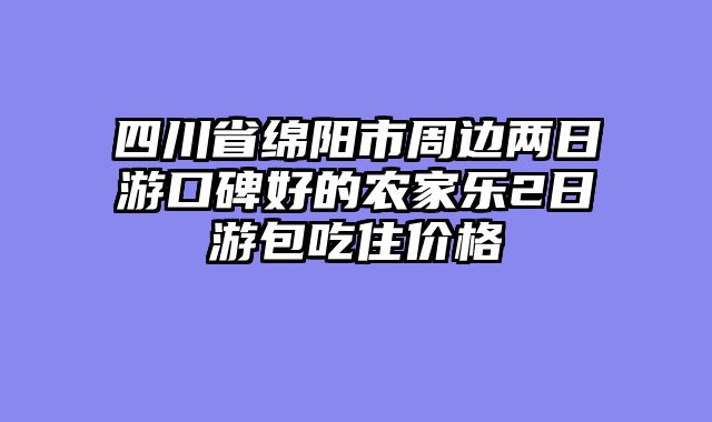 四川省绵阳市周边两日游口碑好的农家乐2日游包吃住价格