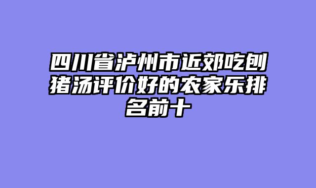 四川省泸州市近郊吃刨猪汤评价好的农家乐排名前十