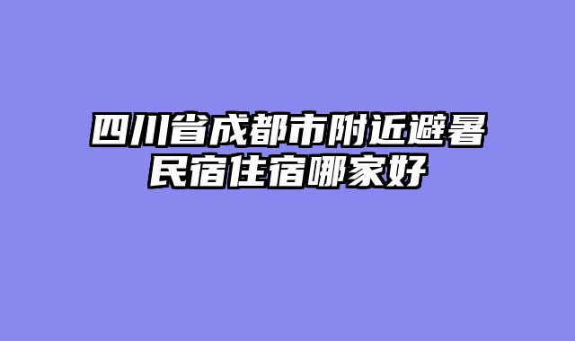 四川省成都市附近避暑民宿住宿哪家好