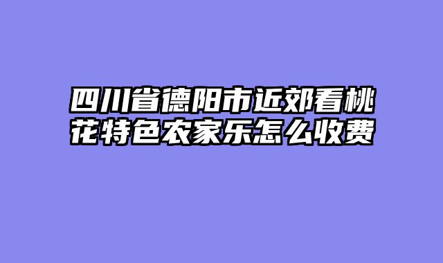 四川省德阳市近郊看桃花特色农家乐怎么收费