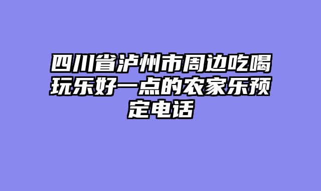 四川省泸州市周边吃喝玩乐好一点的农家乐预定电话