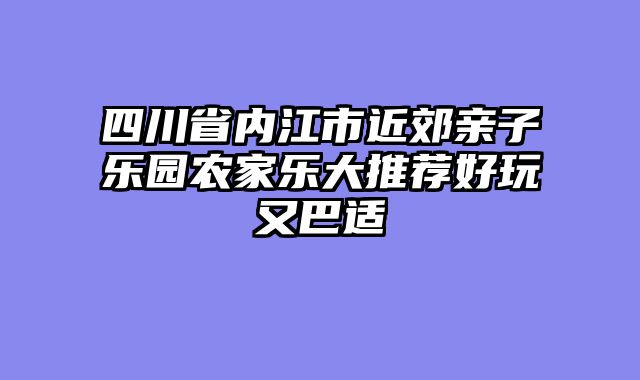 四川省内江市近郊亲子乐园农家乐大推荐好玩又巴适