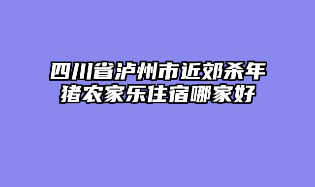 四川省泸州市近郊杀年猪农家乐住宿哪家好