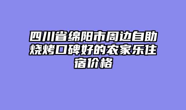 四川省绵阳市周边自助烧烤口碑好的农家乐住宿价格