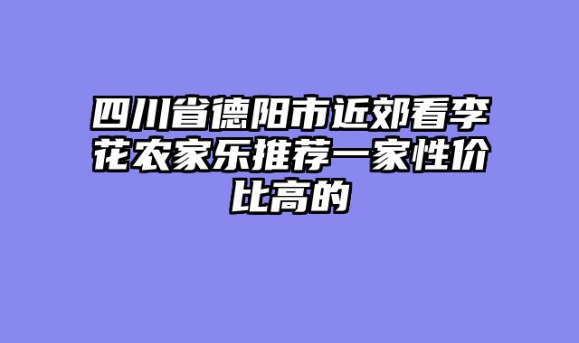 四川省德阳市近郊看李花农家乐推荐一家性价比高的