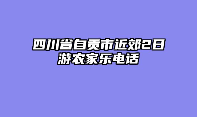 四川省自贡市近郊2日游农家乐电话