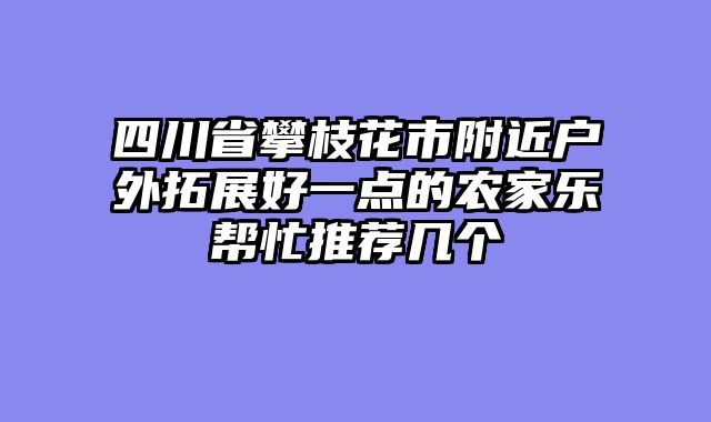 四川省攀枝花市附近户外拓展好一点的农家乐帮忙推荐几个