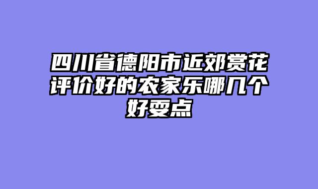 四川省德阳市近郊赏花评价好的农家乐哪几个好耍点