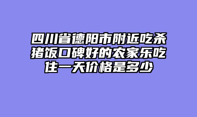 四川省德阳市附近吃杀猪饭口碑好的农家乐吃住一天价格是多少