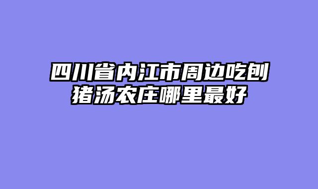 四川省内江市周边吃刨猪汤农庄哪里最好