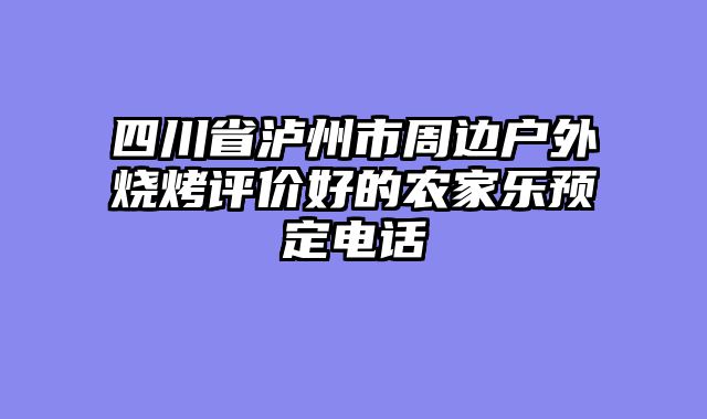 四川省泸州市周边户外烧烤评价好的农家乐预定电话