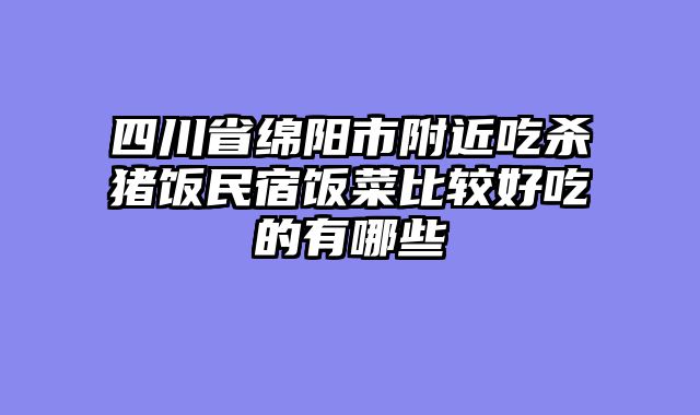 四川省绵阳市附近吃杀猪饭民宿饭菜比较好吃的有哪些