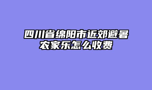 四川省绵阳市近郊避暑农家乐怎么收费