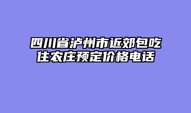 四川省泸州市近郊包吃住农庄预定价格电话