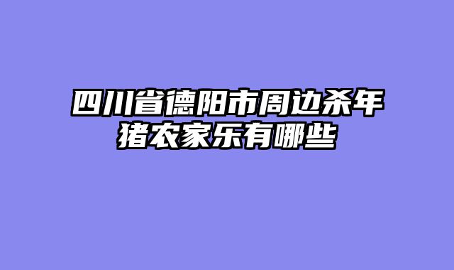四川省德阳市周边杀年猪农家乐有哪些