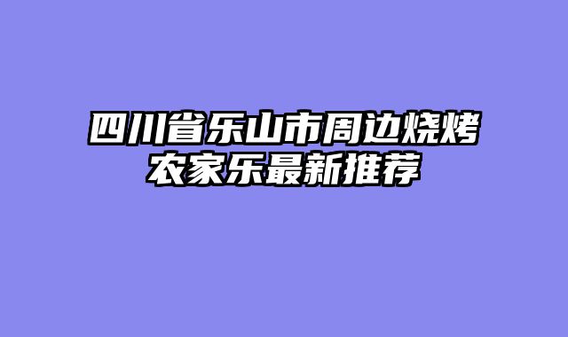 四川省乐山市周边烧烤农家乐最新推荐