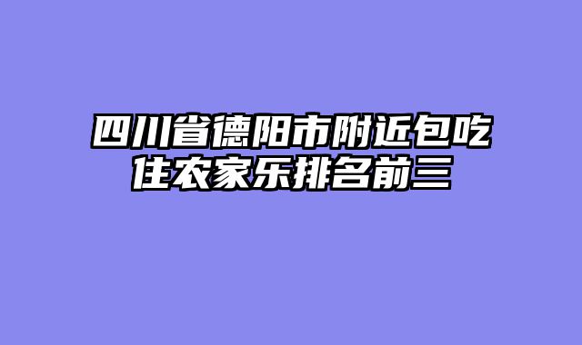 四川省德阳市附近包吃住农家乐排名前三