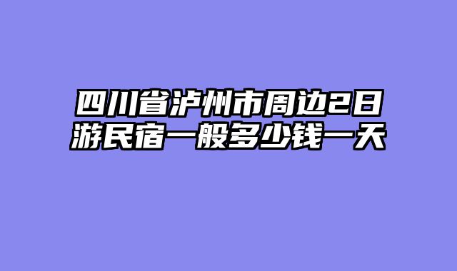 四川省泸州市周边2日游民宿一般多少钱一天