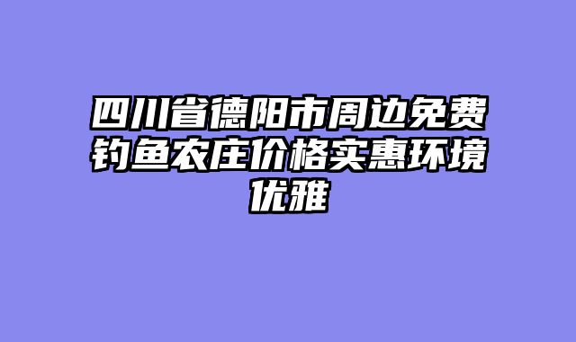 四川省德阳市周边免费钓鱼农庄价格实惠环境优雅