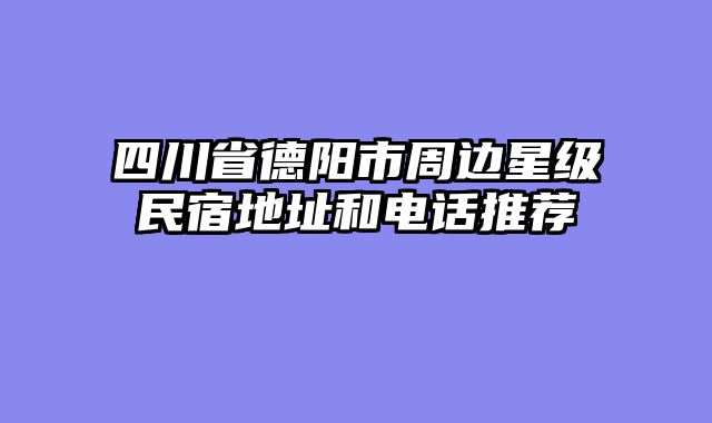 四川省德阳市周边星级民宿地址和电话推荐