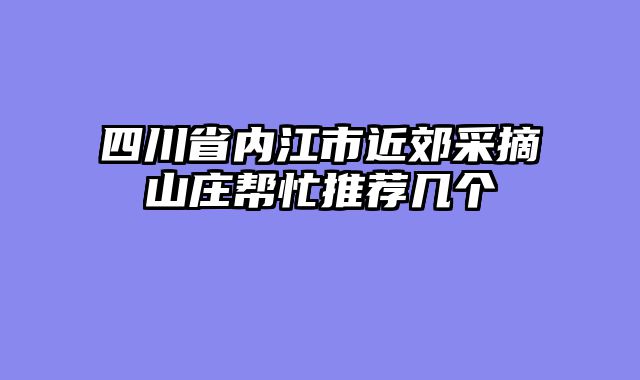 四川省内江市近郊采摘山庄帮忙推荐几个