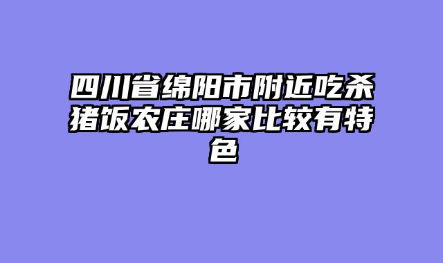 四川省绵阳市附近吃杀猪饭农庄哪家比较有特色