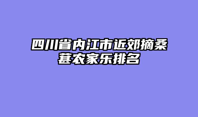 四川省内江市近郊摘桑葚农家乐排名