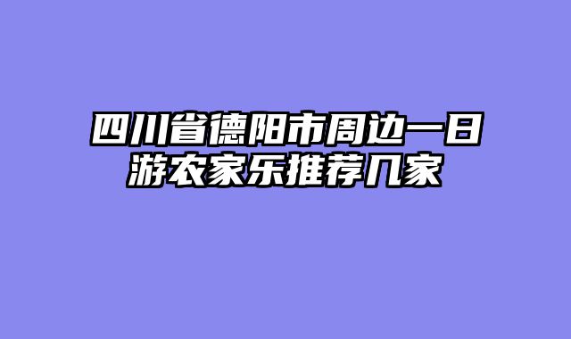 四川省德阳市周边一日游农家乐推荐几家