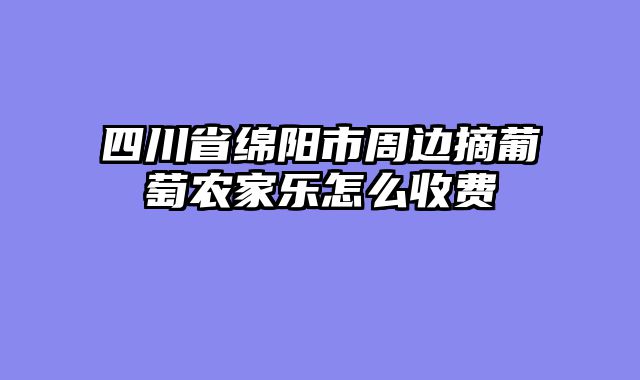 四川省绵阳市周边摘葡萄农家乐怎么收费