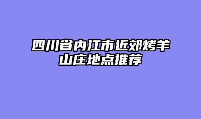 四川省内江市近郊烤羊山庄地点推荐