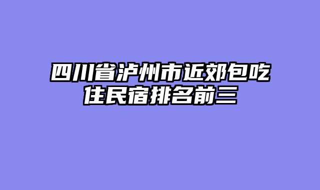 四川省泸州市近郊包吃住民宿排名前三
