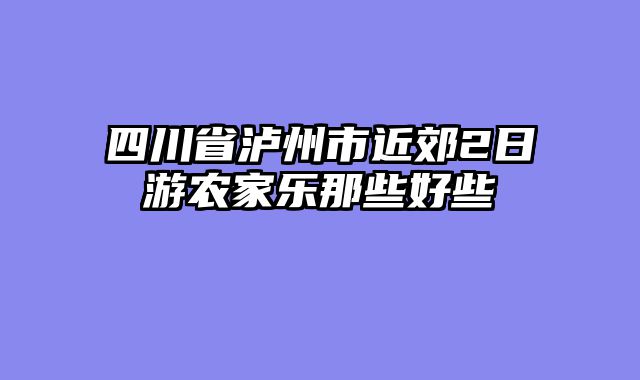 四川省泸州市近郊2日游农家乐那些好些