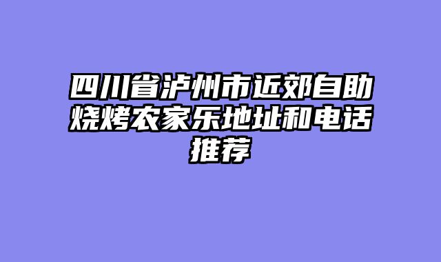 四川省泸州市近郊自助烧烤农家乐地址和电话推荐